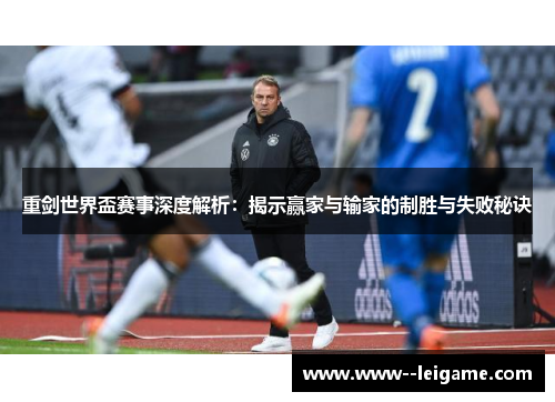 重剑世界盃赛事深度解析：揭示赢家与输家的制胜与失败秘诀