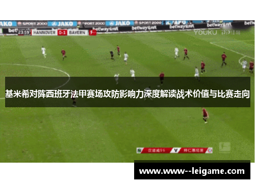 基米希对阵西班牙法甲赛场攻防影响力深度解读战术价值与比赛走向