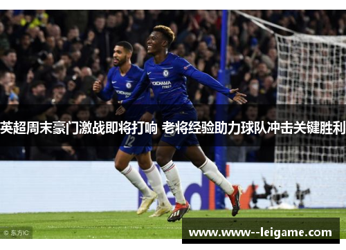 英超周末豪门激战即将打响 老将经验助力球队冲击关键胜利