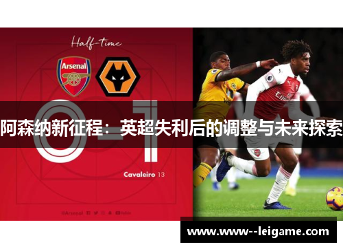 阿森纳新征程:英超失利后的调整与未来探索 阿森纳新征程:英超失利后的调整与未来探索