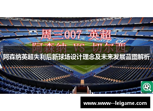 阿森纳英超失利后新球场设计理念及未来发展蓝图解析