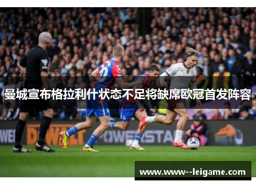 曼城宣布格拉利什状态不足将缺席欧冠首发阵容 曼城宣布格拉利什状态不足将缺席欧冠首发阵容