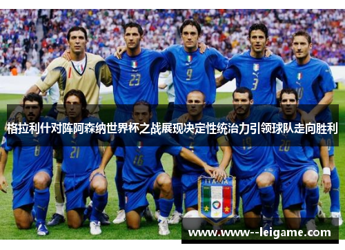 格拉利什对阵阿森纳世界杯之战展现决定性统治力引领球队走向胜利