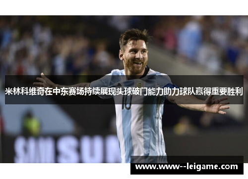 米林科维奇在中东赛场持续展现头球破门能力助力球队赢得重要胜利 米林科维奇在中东赛场持续展现头球破门能力助力球队赢得重要胜利