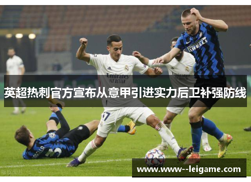 英超热刺官方宣布从意甲引进实力后卫补强防线