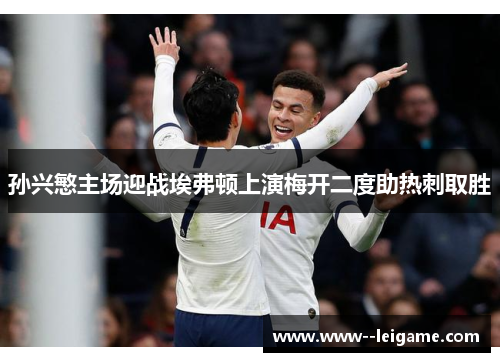 孙兴慜主场迎战埃弗顿上演梅开二度助热刺取胜