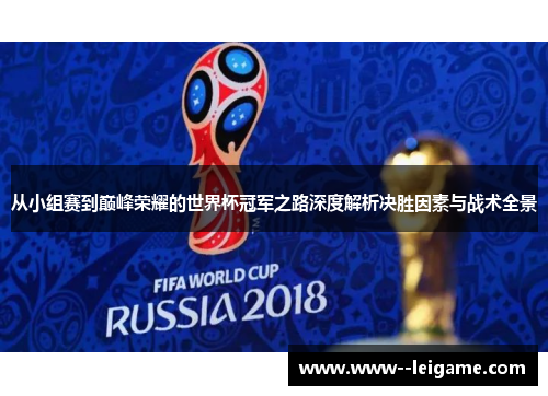 从小组赛到巅峰荣耀的世界杯冠军之路深度解析决胜因素与战术全景