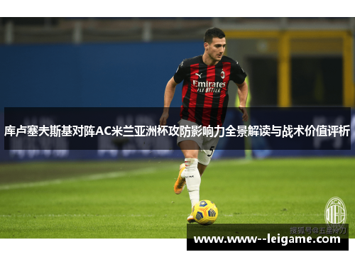 库卢塞夫斯基对阵AC米兰亚洲杯攻防影响力全景解读与战术价值评析