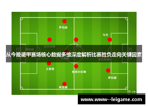 从今晚德甲赛场核心数据多维深度解析比赛胜负走向关键因素 从今晚德甲赛场核心数据多维深度解析比赛胜负走向关键因素