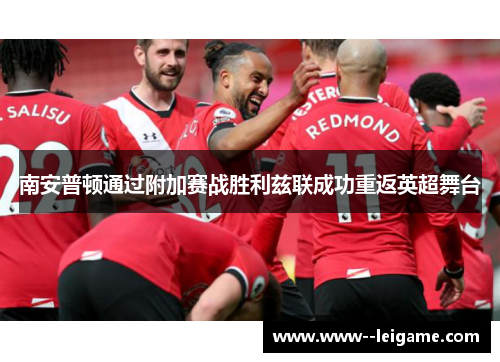 南安普顿通过附加赛战胜利兹联成功重返英超舞台 南安普顿通过附加赛战胜利兹联成功重返英超舞台