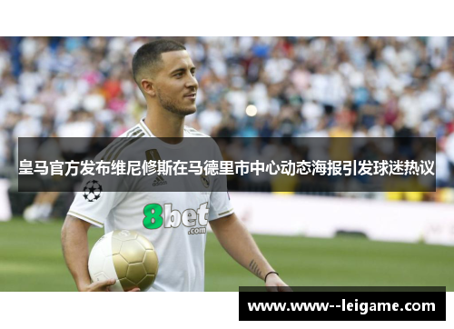 皇马官方发布维尼修斯在马德里市中心动态海报引发球迷热议 皇马官方发布维尼修斯在马德里市中心动态海报引发球迷热议